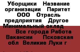 Уборщики › Название организации ­ Паритет, ООО › Отрасль предприятия ­ Другое › Минимальный оклад ­ 23 000 - Все города Работа » Вакансии   . Псковская обл.,Великие Луки г.